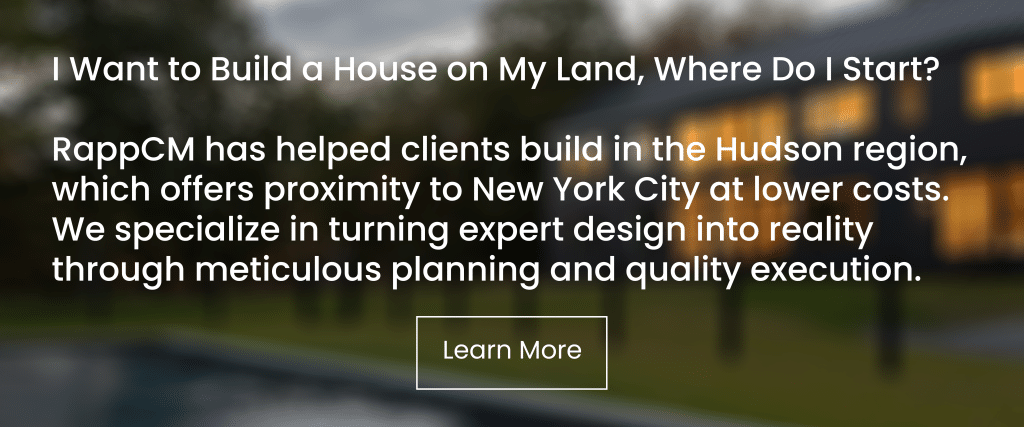 Text over a blurred background. "I Want to Build a House on My Land, Where Do I Start? RappCM has helped clients build in the Hudson region, which offers proximity to New York City at lower costs. We specialize in turning expert design into reality through meticulous planning and quality execution. Learn More."